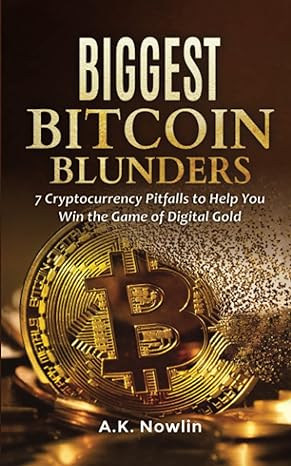 biggest bitcoin blunders 7 cryptocurrency pitfalls to help you win the game of digital gold 1st edition a.k.