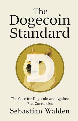 the dogecoin standard the case for dogecoin and against fiat currencies 1st edition sebastian walden