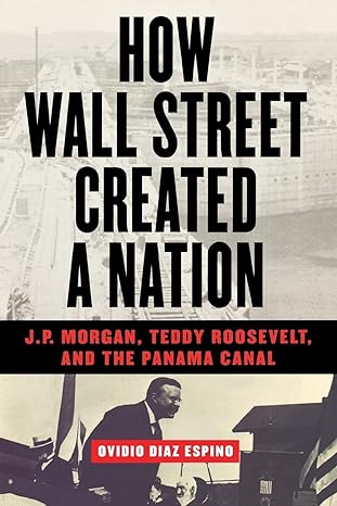 how wall street created a nation j p morgan teddy roosevelt and the panama canal 1st edition ovidio diaz