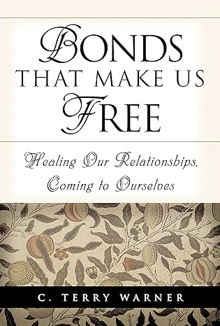 bonds that make us free healing our relationships coming to ourselves 1st edition c. terry warner 1629722154,