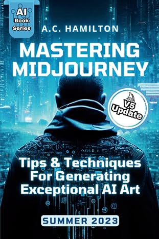 mastering midjourney tips and techniques for generating exceptional ai art 1st edition a.c. hamilton