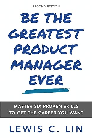 be the greatest product manager ever master six proven skills to get the career you want 1st edition lewis c.