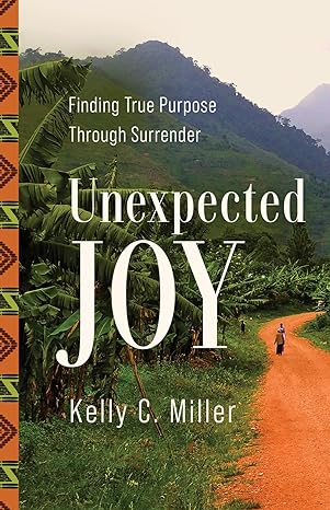 unexpected joy finding true purpose through surrender 1st edition kelly c. miller 0736987657, 978-0736987653