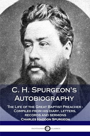 c h spurgeon s autobiography the life of the great baptist preacher compiled from his diary letters records