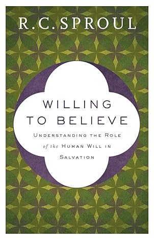 willing to believe understanding the role of the human will in salvation repackaged edition r. c. sproul