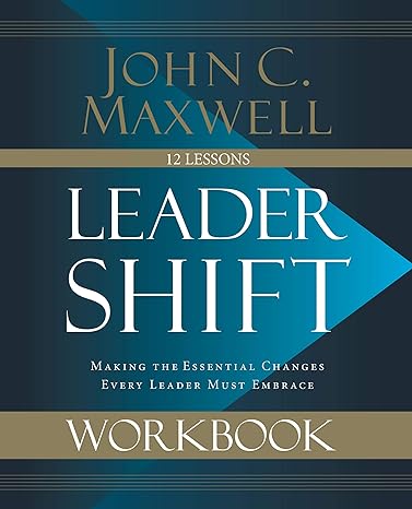 leadershift workbook making the essential changes every leader must embrace workbook edition john c. maxwell