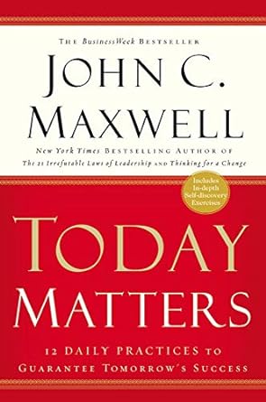 today matters 12 daily practices to guarantee tomorrow s success 1st edition john c. maxwell 1931722528,