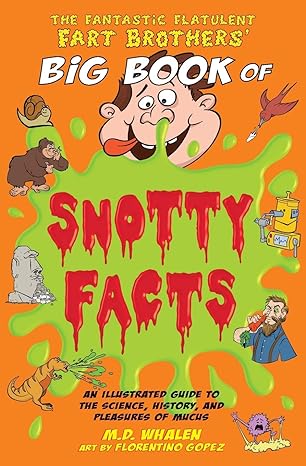 the fantastic flatulent fart brothers big book of snotty facts an illustrated guide to the science history