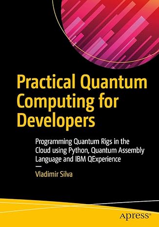 practical quantum computing for developers programming quantum rigs in the cloud using python quantum