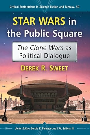 star wars in the public square the clone wars as political dialogue 1st edition derek r. sweet ,donald e.