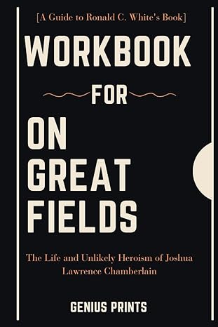 workbook for on great fields by ronald c white the life and unlikely heroism of joshua lawrence chamberlain