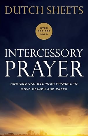 intercessory prayer how god can use your prayers to move heaven and earth repackaged edition dutch sheets ,c.