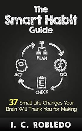 the smart habit guide 37 small life changes your brain will thank you for making 1st edition i. c. robledo