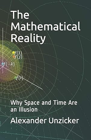 the mathematical reality why space and time are an illusion 1st edition alexander unzicker 979-8602252484