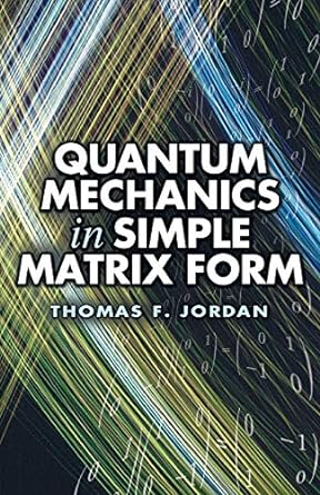 quantum mechanics in simple matrix form 1st edition thomas f. jordan 0486445305, 978-0486445304