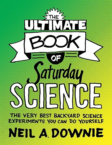 the ultimate book of saturday science the very best backyard science experiments you can do yourself with