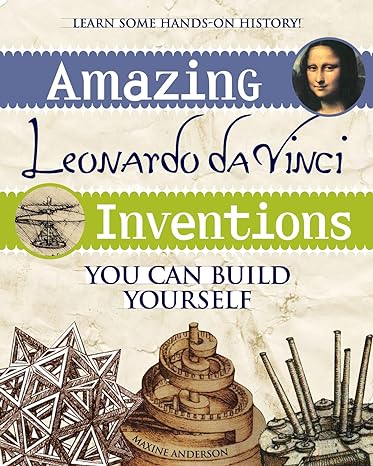 amazing leonardo da vinci inventions you can build yourself 1st edition maxine anderson 0974934429,