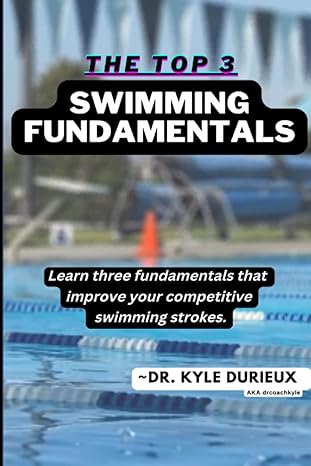 the top three swimming fundamentals swimming fundamentals 1st edition dr. kyle durieux 979-8376690949