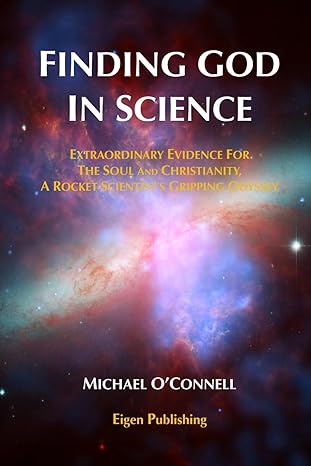 finding god in science the extraordinary evidence for the soul and christianity a rocket scientist s gripping