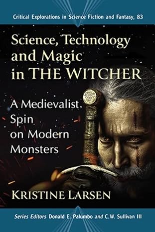 science technology and magic in the witcher a medievalist spin on modern monsters 1st edition kristine larsen