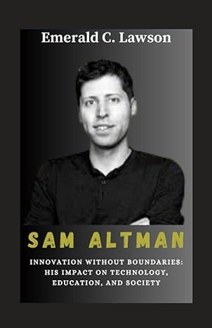 biography of sam altman innovation without boundaries his impact on technology education and society 1st