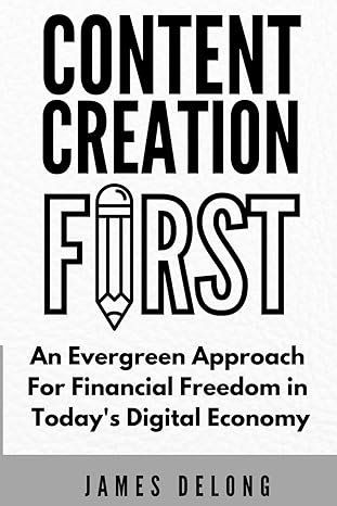 content creation first an evergreen approach for financial freedom in today s digital economy 1st edition