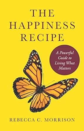 the happiness recipe a powerful guide to living what matters 1st edition rebecca c. morrison 1736773011,