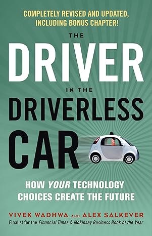 the driver in the driverless car how your technology choices create the future 1st edition vivek wadhwa ,alex