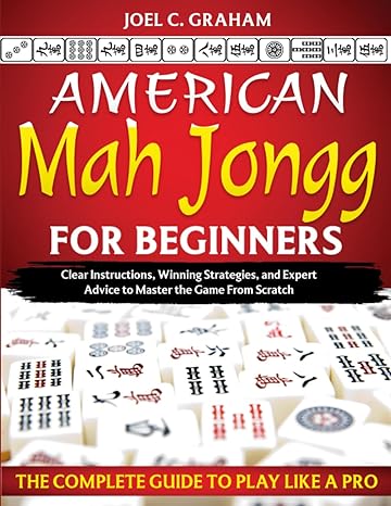 american mah jongg for beginners the complete guide to play like a pro clear instructions winning strategies