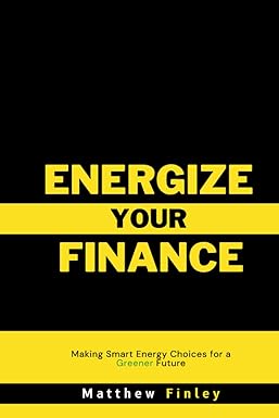 energize your finance making smart energy choices for a greener future 1st edition matthew finley