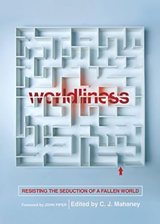 worldliness resisting the seduction of a fallen world redesign edition c. j. mahaney, john piper, craig