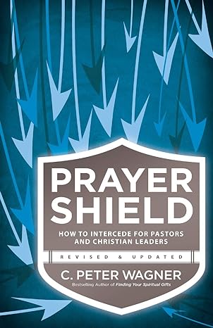 prayer shield how to intercede for pastors and christian leaders revised and updated edition c. peter wagner