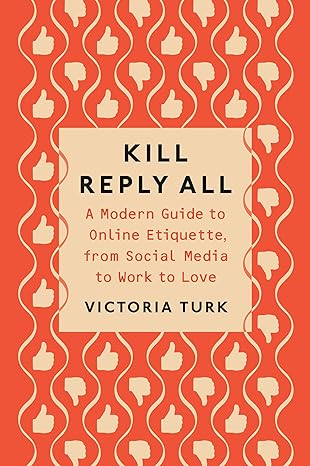 kill reply all a modern guide to online etiquette from social media to work to love 1st edition victoria turk