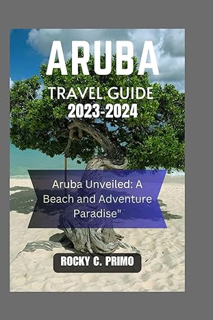 aruba travel guide 2023 2024 aruba unveiled a beach and adventure paradise 1st edition rocky c. primo