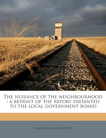 the nuisance of the neighbourhood a reprint of the report presented to the local government board volume