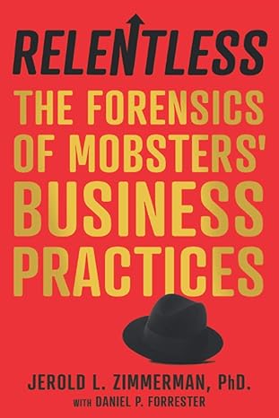 relentless the forensics of mobsters business practices 1st edition jerold l zimmerman, daniel p forrester