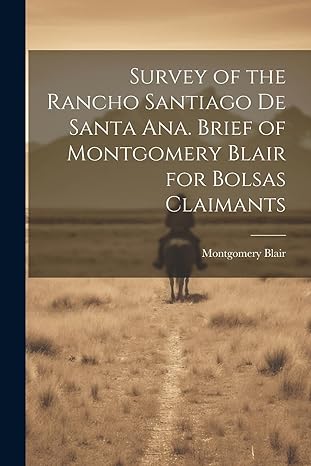 survey of the rancho santiago de santa ana brief of montgomery blair for bolsas claimants 1st edition