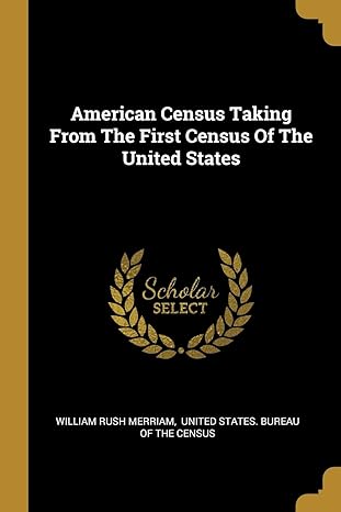 american census taking from the first census of the united states 1st edition william rush merriam ,united