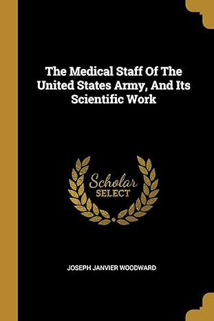 the medical staff of the united states army and its scientific work 1st edition joseph janvier woodward