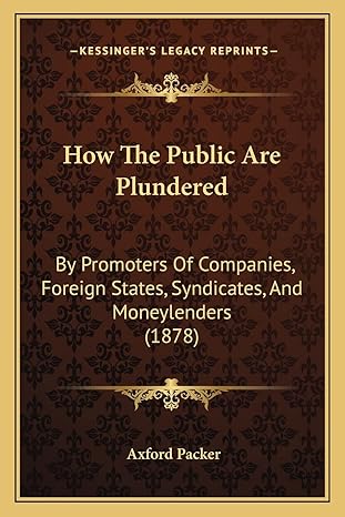 how the public are plundered by promoters of companies foreign states syndicates and moneylenders 1st edition