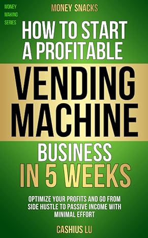 money snacks how to start a profitable vending machine business in 5 weeks optimize your profits and go from