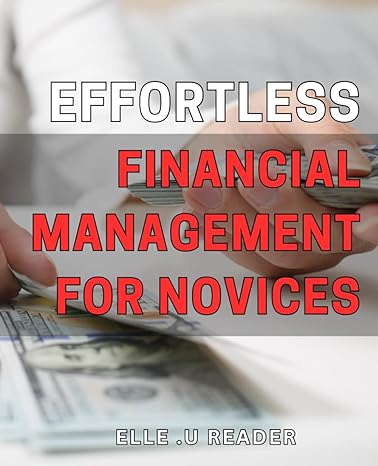 effortless financial management for novices simplified strategies for easy money control a beginners guide to