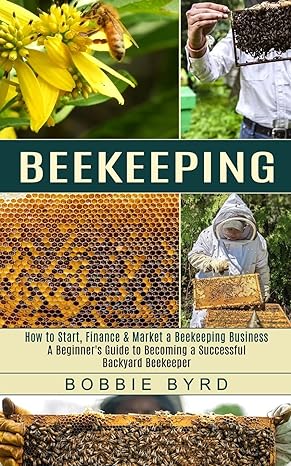 beekeeping a beginner s guide to becoming a successful backyard beekeeper 1st edition bobbie byrd 1774851865,