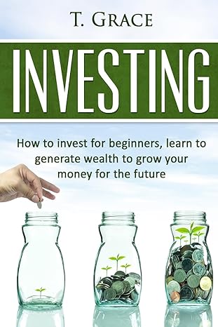 investing learn how to invest for beginners learn to generate wealth and grow 1st edition t grace 1530381150,