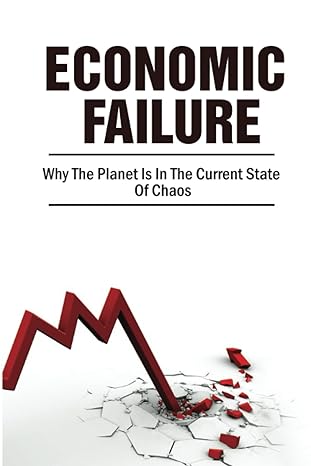 economic failure why the planet is in the current state of chaos 1st edition julene piccinich b0bdwdt44w,