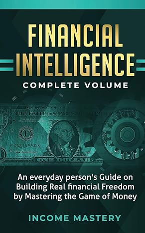 financial intelligence an everyday person s guide on building real financial freedom by mastering the game of