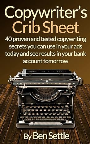 copywriter s crib sheet 40 proven and tested copywriting secrets you can use in your ads today and see