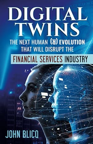 digital twins the next human revolution that will disrupt the financial services industry 1st edition john