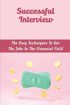 successful interview the easy techniques to get the jobs in the financial field 1st edition shonda rafuse
