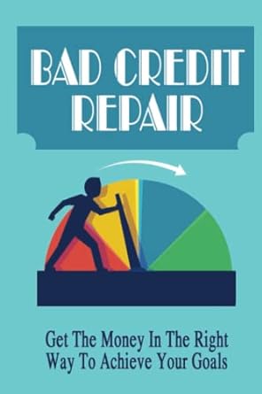 bad credit repair get the money in the right way to achieve your goals 1st edition beau ballweg b0bccvq6vr,